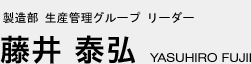 製造部 生産管理グループリーダー　藤井 泰弘